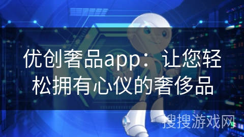 优创奢品app：让您轻松拥有心仪的奢侈品