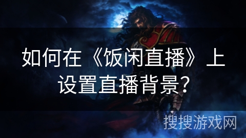 如何在《饭闲直播》上设置直播背景？