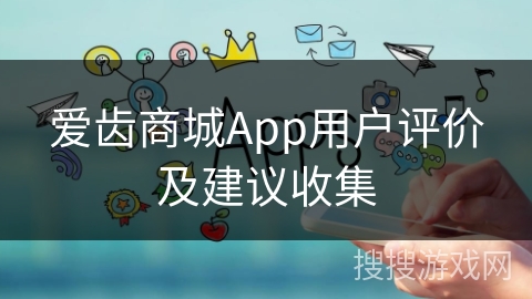 爱齿商城App用户评价及建议收集