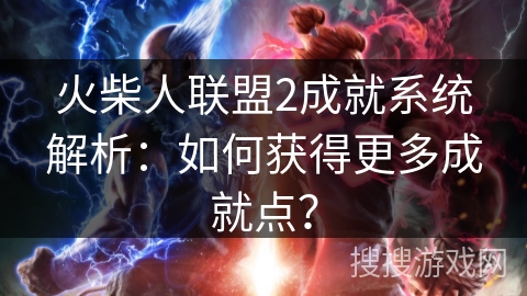 火柴人联盟2成就系统解析：如何获得更多成就点？