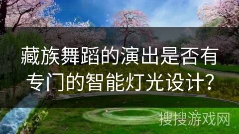 藏族舞蹈的演出是否有专门的智能灯光设计？