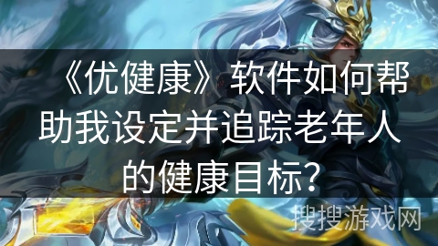 《优健康》软件如何帮助我设定并追踪老年人的健康目标？