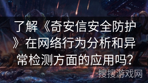了解《奇安信安全防护》在网络行为分析和异常检测方面的应用吗？