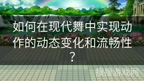 如何在现代舞中实现动作的动态变化和流畅性？