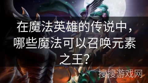 在魔法英雄的传说中，哪些魔法可以召唤元素之王？