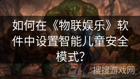 如何在《物联娱乐》软件中设置智能儿童安全模式？