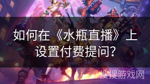 如何在《水瓶直播》上设置付费提问？