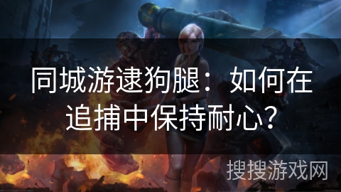 同城游逮狗腿：如何在追捕中保持耐心？
