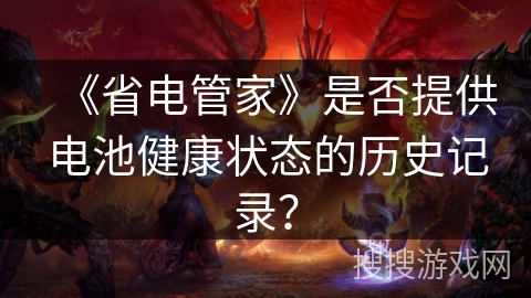 《省电管家》是否提供电池健康状态的历史记录？