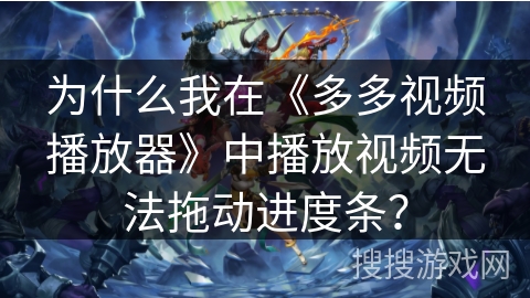 为什么我在《多多视频播放器》中播放视频无法拖动进度条？