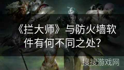 《拦大师》与防火墙软件有何不同之处？