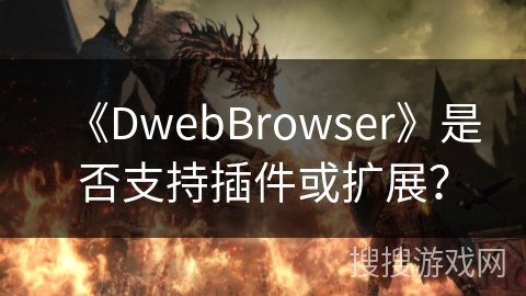 《DwebBrowser》是否支持插件或扩展？