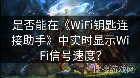 是否能在《WiFi钥匙连接助手》中实时显示WiFi信号速度？