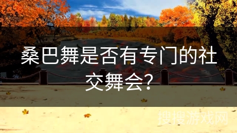 桑巴舞是否有专门的社交舞会？