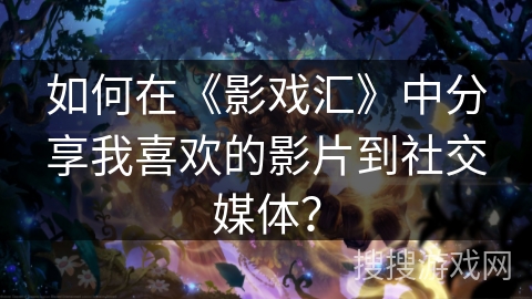 如何在《影戏汇》中分享我喜欢的影片到社交媒体？