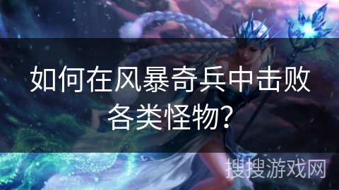 如何在风暴奇兵中击败各类怪物？