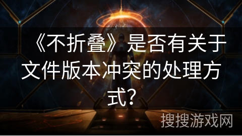 《不折叠》是否有关于文件版本冲突的处理方式？