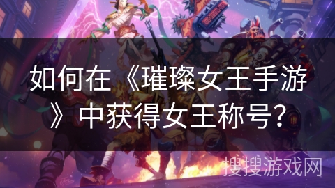 如何在《璀璨女王手游》中获得女王称号？