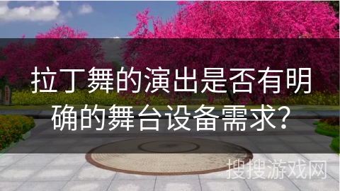 拉丁舞的演出是否有明确的舞台设备需求？