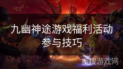 九幽神途游戏福利活动参与技巧