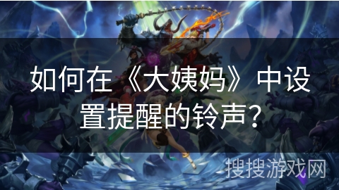 如何在《大姨妈》中设置提醒的铃声？