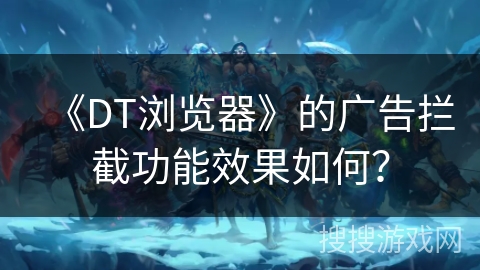 《DT浏览器》的广告拦截功能效果如何？