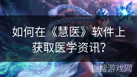 如何在《慧医》软件上获取医学资讯？