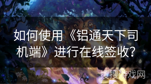 如何使用《铝通天下司机端》进行在线签收？