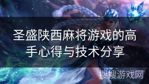 圣盛陕西麻将游戏的高手心得与技术分享