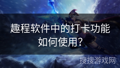 趣程软件中的打卡功能如何使用？