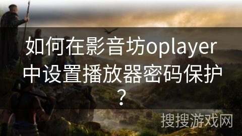如何在影音坊oplayer中设置播放器密码保护？