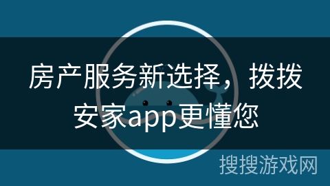 房产服务新选择，拨拨安家app更懂您
