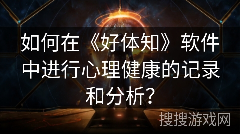 如何在《好体知》软件中进行心理健康的记录和分析？