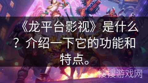 《龙平台影视》是什么？介绍一下它的功能和特点。