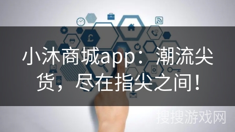 小沐商城app：潮流尖货，尽在指尖之间！