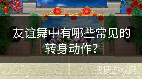 友谊舞中有哪些常见的转身动作？