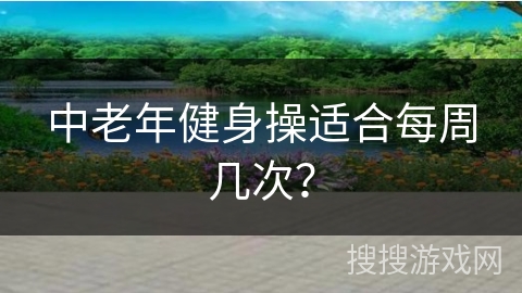 中老年健身操适合每周几次？