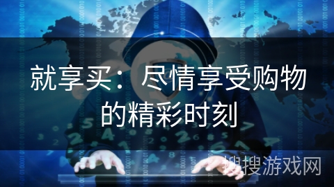 就享买：尽情享受购物的精彩时刻