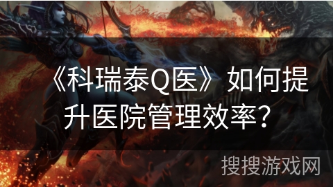《科瑞泰Q医》如何提升医院管理效率？
