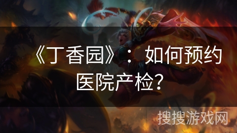 《丁香园》：如何预约医院产检？