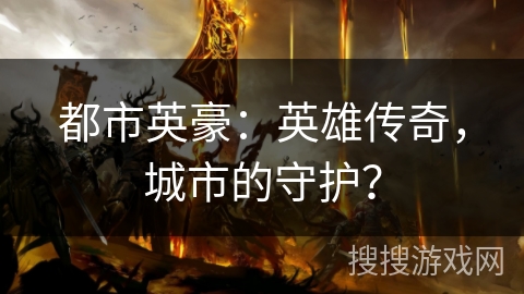 都市英豪：英雄传奇，城市的守护？