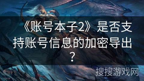《账号本子2》是否支持账号信息的加密导出？