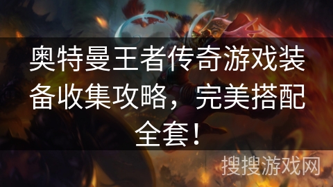 奥特曼王者传奇游戏装备收集攻略，完美搭配全套！