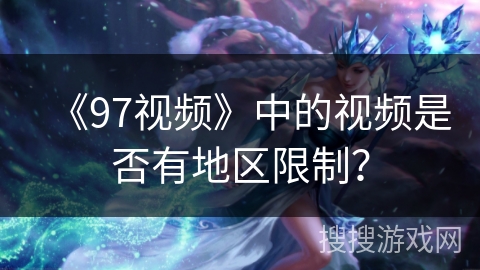 《97视频》中的视频是否有地区限制？
