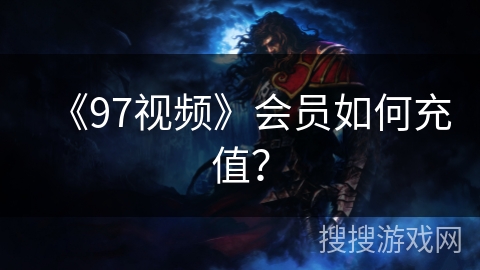 《97视频》会员如何充值？