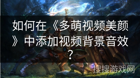 如何在《多萌视频美颜》中添加视频背景音效？