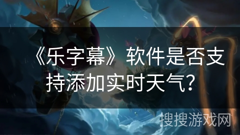 《乐字幕》软件是否支持添加实时天气？