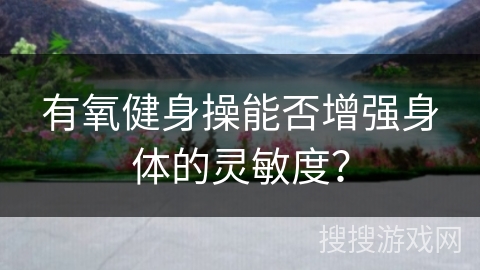 有氧健身操能否增强身体的灵敏度？
