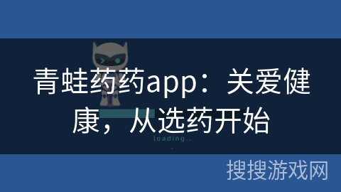 青蛙药药app：关爱健康，从选药开始