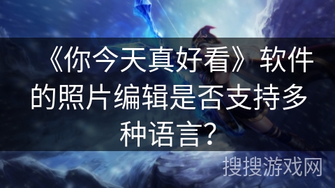 《你今天真好看》软件的照片编辑是否支持多种语言？